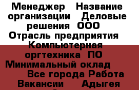 Менеджер › Название организации ­ Деловые решения, ООО › Отрасль предприятия ­ Компьютерная, оргтехника, ПО › Минимальный оклад ­ 35 000 - Все города Работа » Вакансии   . Адыгея респ.,Адыгейск г.